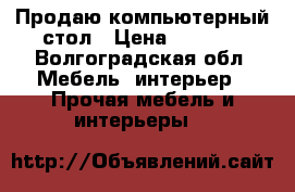 Продаю компьютерный стол › Цена ­ 1 000 - Волгоградская обл. Мебель, интерьер » Прочая мебель и интерьеры   